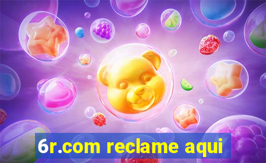 6r.com reclame aqui